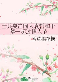 士兵突擊同人袁哲和乾爹一起過情人節